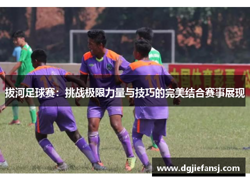 拔河足球赛：挑战极限力量与技巧的完美结合赛事展现